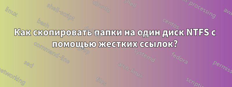 Как скопировать папки на один диск NTFS с помощью жестких ссылок?