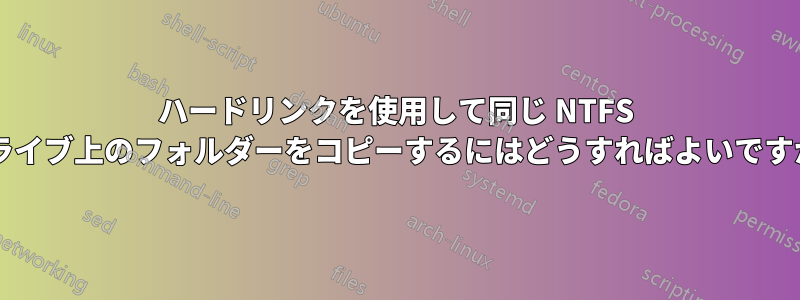 ハードリンクを使用して同じ NTFS ドライブ上のフォルダーをコピーするにはどうすればよいですか?