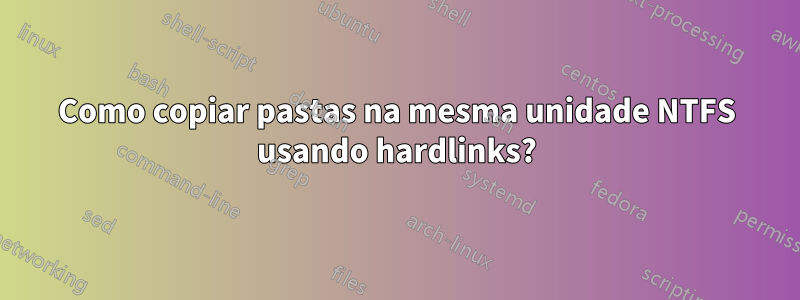 Como copiar pastas na mesma unidade NTFS usando hardlinks?