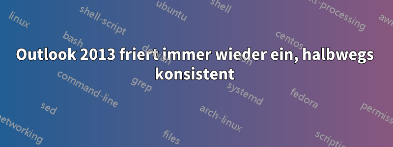 Outlook 2013 friert immer wieder ein, halbwegs konsistent