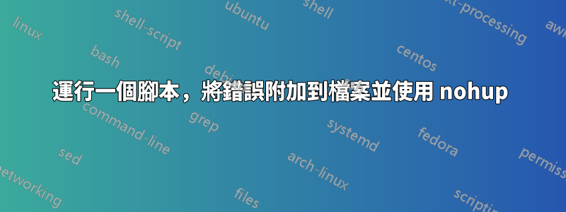 運行一個腳本，將錯誤附加到檔案並使用 nohup