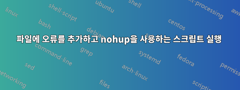 파일에 오류를 추가하고 nohup을 사용하는 스크립트 실행