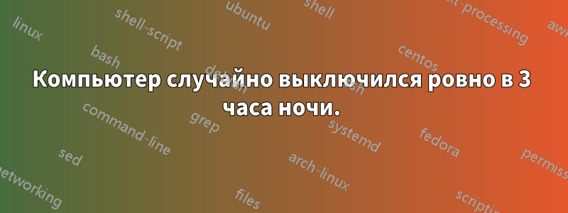 Компьютер случайно выключился ровно в 3 часа ночи.