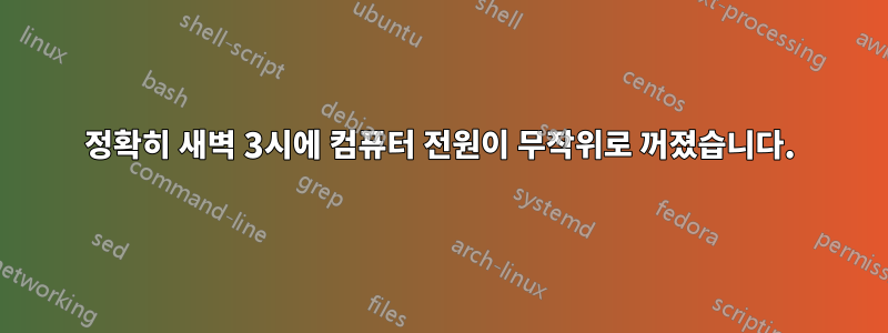 정확히 새벽 3시에 컴퓨터 전원이 무작위로 꺼졌습니다.