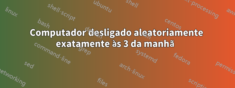 Computador desligado aleatoriamente exatamente às 3 da manhã
