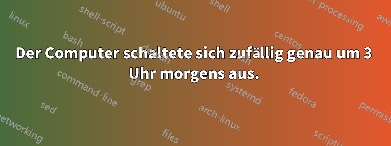 Der Computer schaltete sich zufällig genau um 3 Uhr morgens aus.