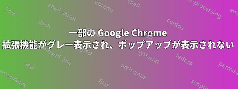 一部の Google Chrome 拡張機能がグレー表示され、ポップアップが表示されない