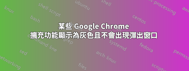 某些 Google Chrome 擴充功能顯示為灰色且不會出現彈出窗口