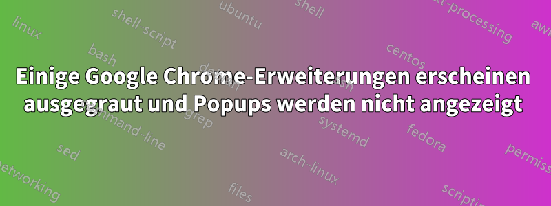 Einige Google Chrome-Erweiterungen erscheinen ausgegraut und Popups werden nicht angezeigt