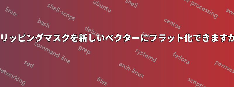 クリッピングマスクを新しいベクターにフラット化できますか?