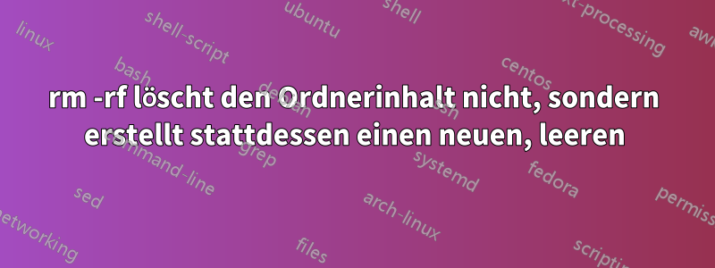 rm -rf löscht den Ordnerinhalt nicht, sondern erstellt stattdessen einen neuen, leeren