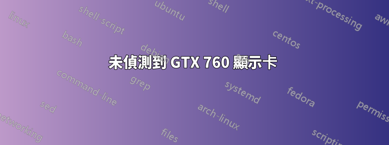 未偵測到 GTX 760 顯示卡