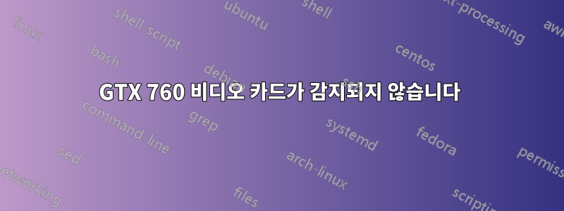 GTX 760 비디오 카드가 감지되지 않습니다