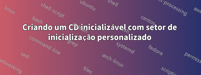Criando um CD inicializável com setor de inicialização personalizado