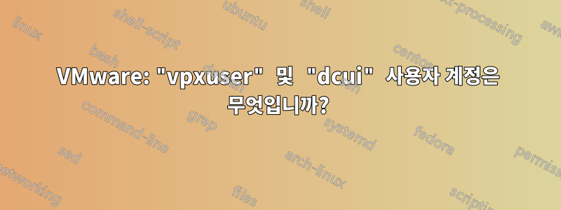 VMware: "vpxuser" 및 "dcui" 사용자 계정은 무엇입니까?