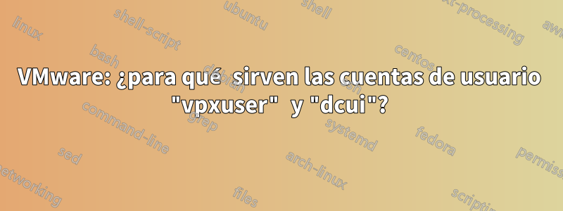 VMware: ¿para qué sirven las cuentas de usuario "vpxuser" y "dcui"?