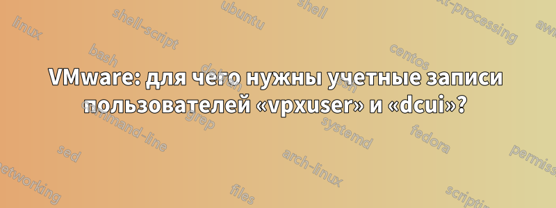 VMware: для чего нужны учетные записи пользователей «vpxuser» и «dcui»?