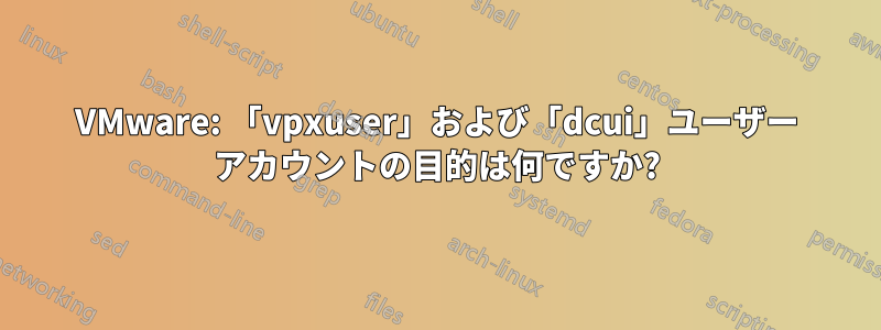 VMware: 「vpxuser」および「dcui」ユーザー アカウントの目的は何ですか?