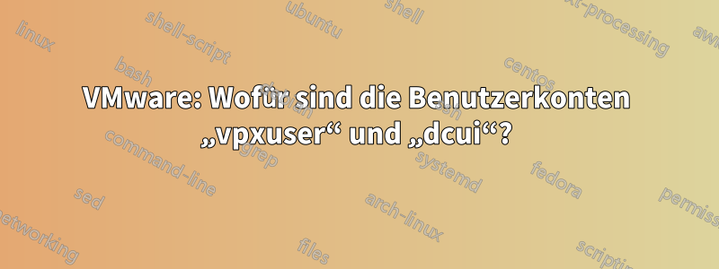 VMware: Wofür sind die Benutzerkonten „vpxuser“ und „dcui“?