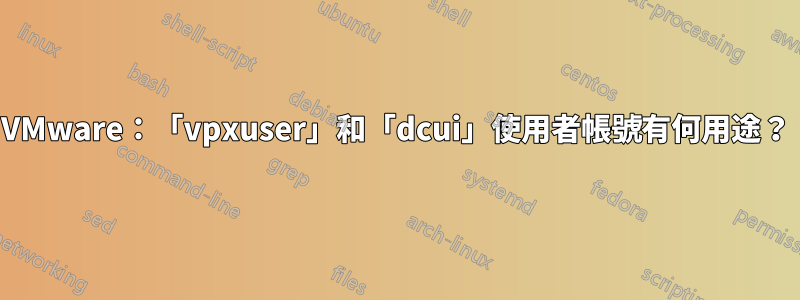 VMware：「vpxuser」和「dcui」使用者帳號有何用途？