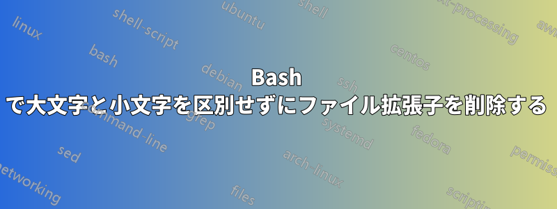 Bash で大文字と小文字を区別せずにファイル拡張子を削除する