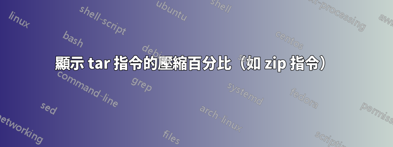 顯示 tar 指令的壓縮百分比（如 zip 指令）
