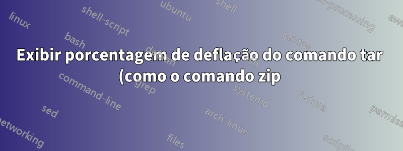 Exibir porcentagem de deflação do comando tar (como o comando zip)