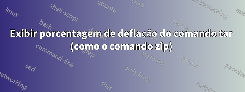 Exibir porcentagem de deflação do comando tar (como o comando zip)