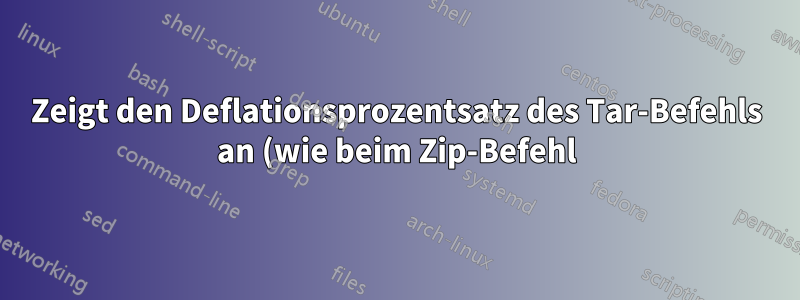 Zeigt den Deflationsprozentsatz des Tar-Befehls an (wie beim Zip-Befehl)