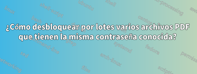 ¿Cómo desbloquear por lotes varios archivos PDF que tienen la misma contraseña conocida?