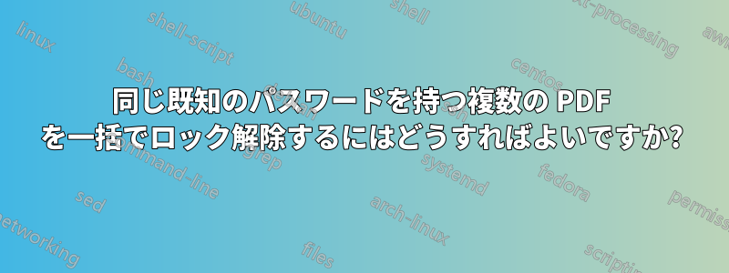 同じ既知のパスワードを持つ複数の PDF を一括でロック解除するにはどうすればよいですか?