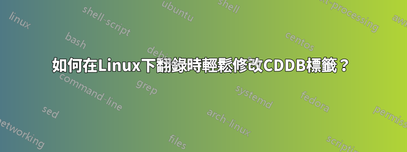如何在Linux下翻錄時輕鬆修改CDDB標籤？