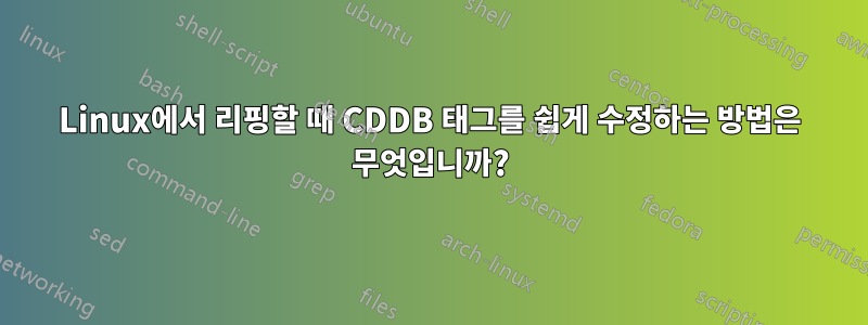 Linux에서 리핑할 때 CDDB 태그를 쉽게 수정하는 방법은 무엇입니까?