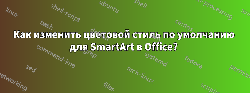 Как изменить цветовой стиль по умолчанию для SmartArt в Office?