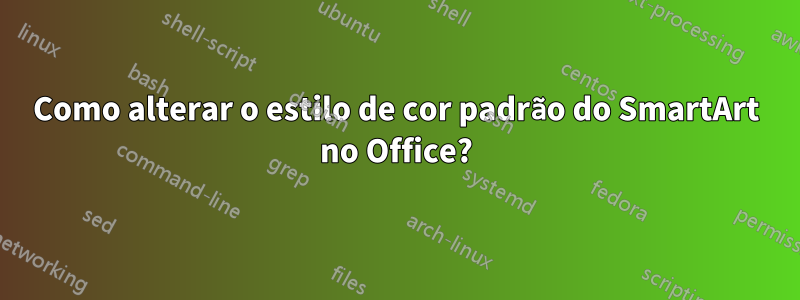 Como alterar o estilo de cor padrão do SmartArt no Office?