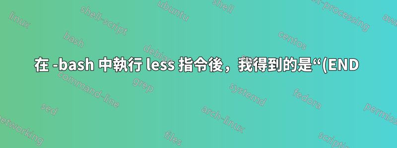 在 -bash 中執行 less 指令後,我得到的是“(END)”,而不是提示字元。發生了什麼事,如何再收到提示?