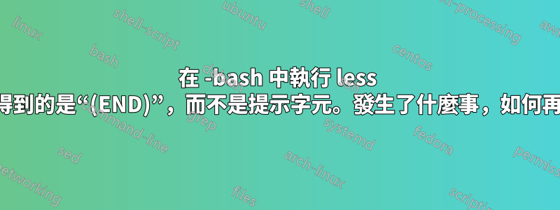 在 -bash 中執行 less 指令後，我得到的是“(END)”，而不是提示字元。發生了什麼事，如何再收到提示？
