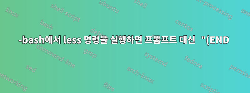 -bash에서 less 명령을 실행하면 프롬프트 대신 "(END) "가 표시됩니다. 무슨 일이 일어나고 있나요? 메시지를 다시 받으려면 어떻게 해야 하나요?