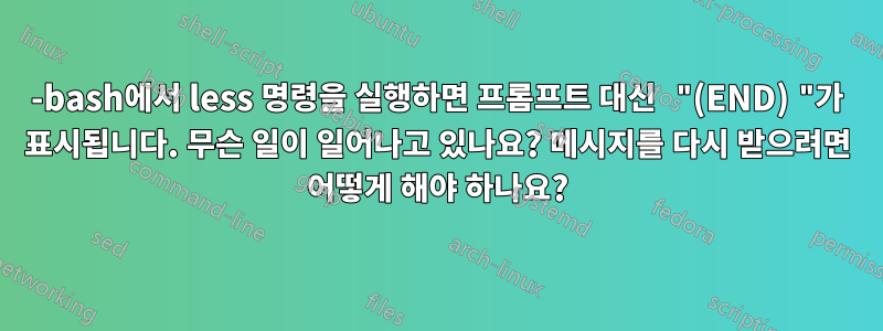 -bash에서 less 명령을 실행하면 프롬프트 대신 "(END) "가 표시됩니다. 무슨 일이 일어나고 있나요? 메시지를 다시 받으려면 어떻게 해야 하나요?