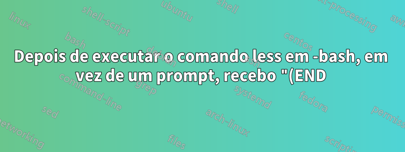 Depois de executar o comando less em -bash, em vez de um prompt, recebo "(END)". O que está acontecendo e como obtenho o prompt novamente?