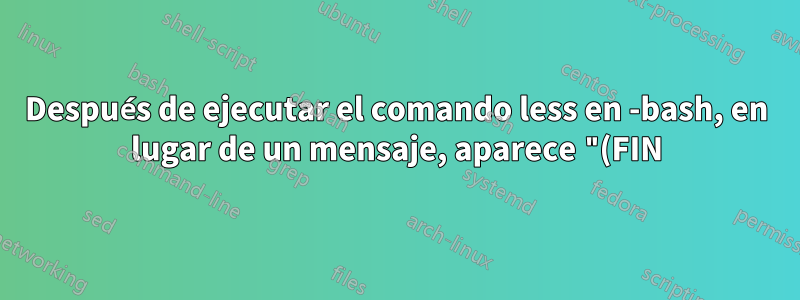Después de ejecutar el comando less en -bash, en lugar de un mensaje, aparece "(FIN)". ¿Qué está pasando y cómo recibo el mensaje nuevamente?