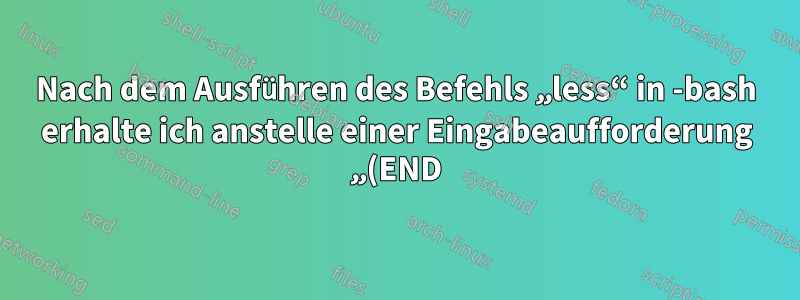 Nach dem Ausführen des Befehls „less“ in -bash erhalte ich anstelle einer Eingabeaufforderung „(END)“. Was ist los und wie erhalte ich die Eingabeaufforderung erneut?