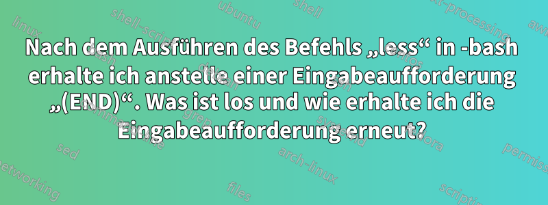 Nach dem Ausführen des Befehls „less“ in -bash erhalte ich anstelle einer Eingabeaufforderung „(END)“. Was ist los und wie erhalte ich die Eingabeaufforderung erneut?
