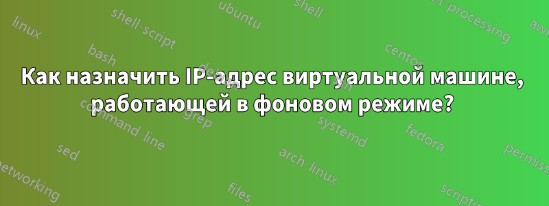 Как назначить IP-адрес виртуальной машине, работающей в фоновом режиме?
