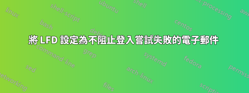 將 LFD 設定為不阻止登入嘗試失敗的電子郵件