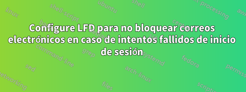 Configure LFD para no bloquear correos electrónicos en caso de intentos fallidos de inicio de sesión