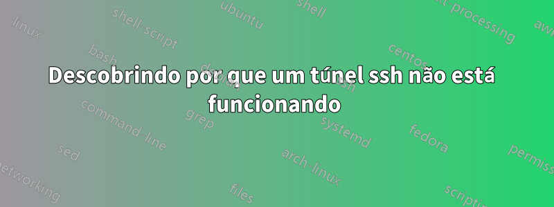 Descobrindo por que um túnel ssh não está funcionando