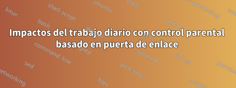 Impactos del trabajo diario con control parental basado en puerta de enlace