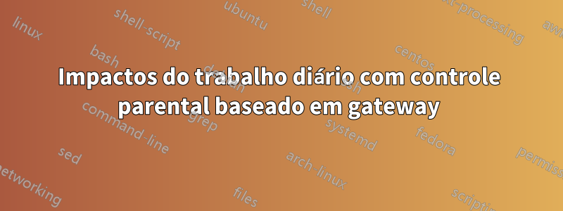 Impactos do trabalho diário com controle parental baseado em gateway