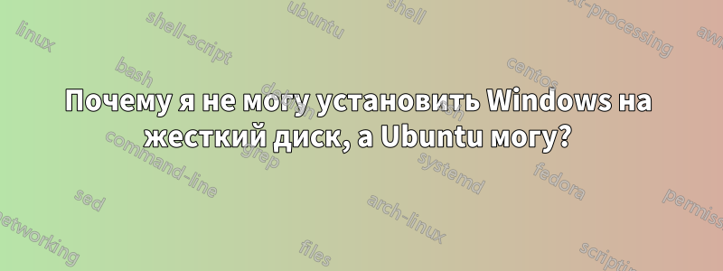 Почему я не могу установить Windows на жесткий диск, а Ubuntu могу?